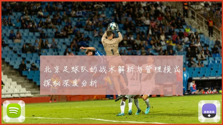 北京足球队的战术解析与管理模式探秘深度分析