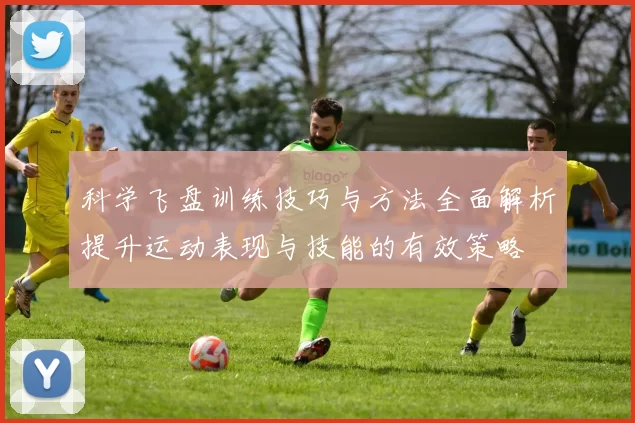 科学飞盘训练技巧与方法全面解析提升运动表现与技能的有效策略