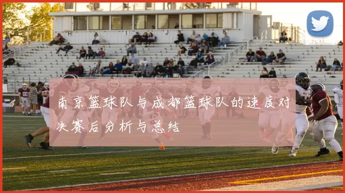 南京篮球队与成都篮球队的速度对决赛后分析与总结