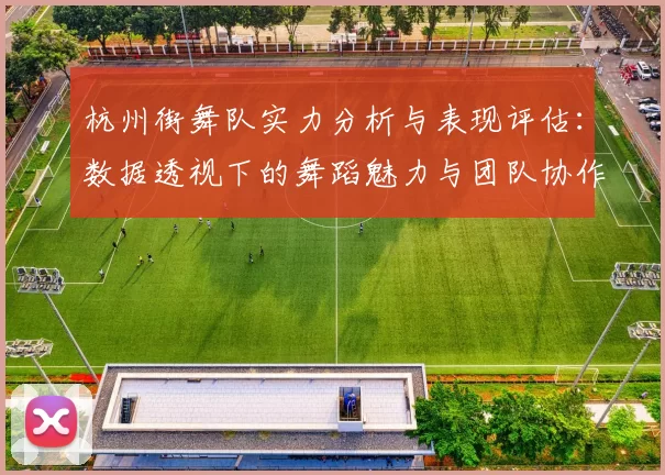 杭州街舞队实力分析与表现评估：数据透视下的舞蹈魅力与团队协作