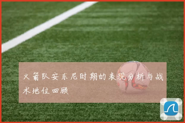 火箭队安东尼时期的表现分析与战术地位回顾