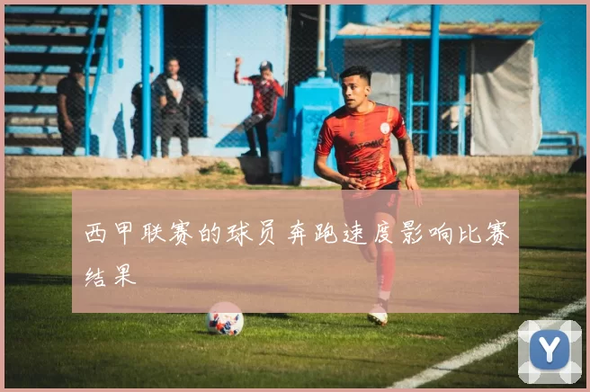 西甲联赛的球员奔跑速度影响比赛结果
