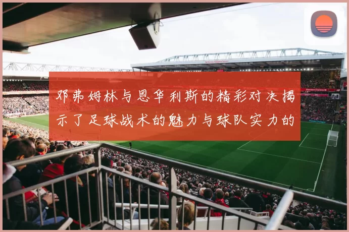 邓弗姆林与恩华利斯的精彩对决揭示了足球战术的魅力与球队实力的较量