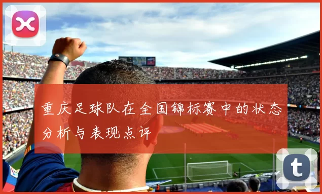 重庆足球队在全国锦标赛中的状态分析与表现点评