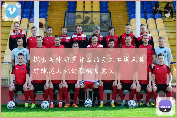 探索足球明星背后的英文单词及其对球迷文化的影响与意义