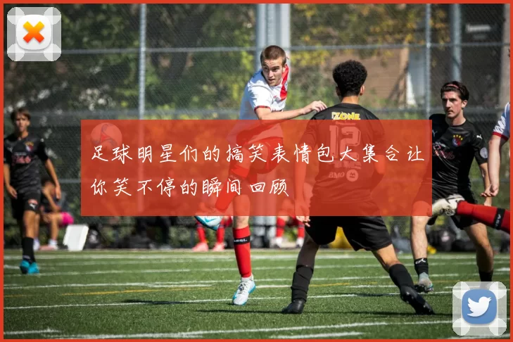 足球明星们的搞笑表情包大集合让你笑不停的瞬间回顾