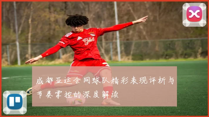 成都亚运会网球队精彩表现评析与节奏掌控的深度解读