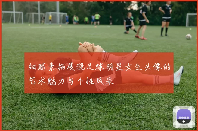 细腻素描展现足球明星女生头像的艺术魅力与个性风采