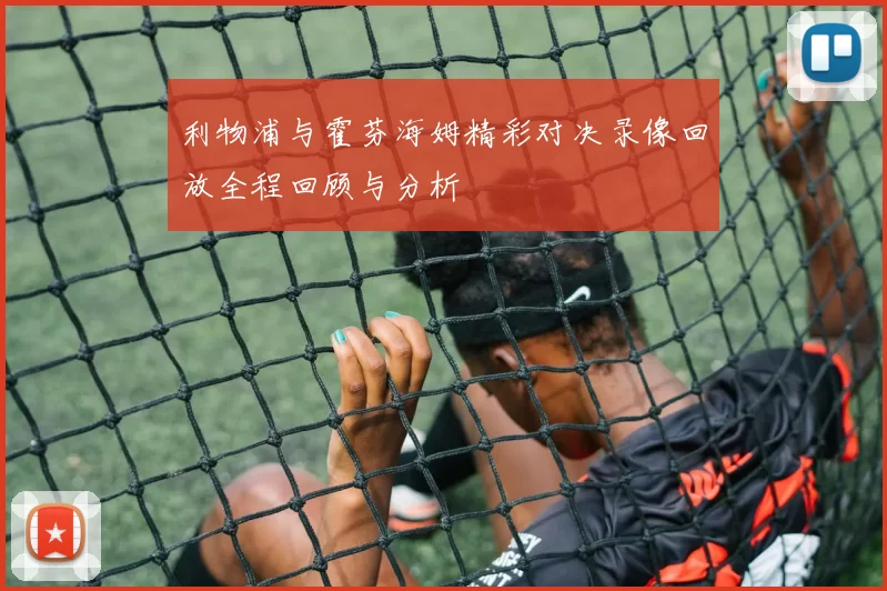 利物浦与霍芬海姆精彩对决录像回放全程回顾与分析
