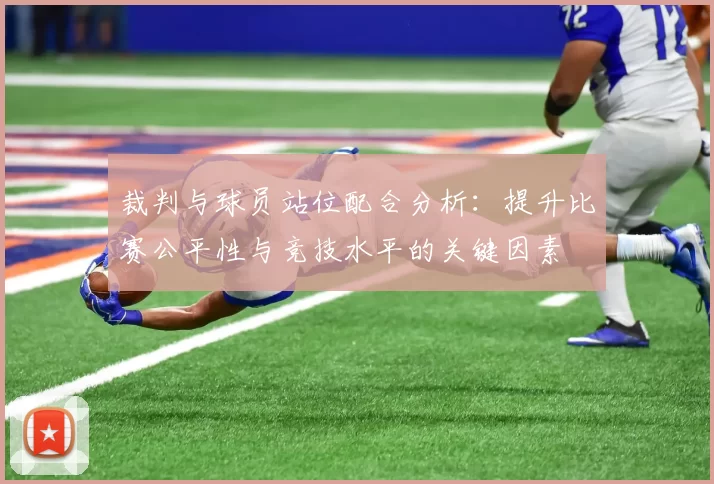 裁判与球员站位配合分析：提升比赛公平性与竞技水平的关键因素