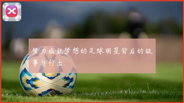 努力成就梦想的足球明星背后的故事与付出