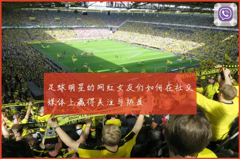 足球明星的网红女友们如何在社交媒体上赢得关注与热度