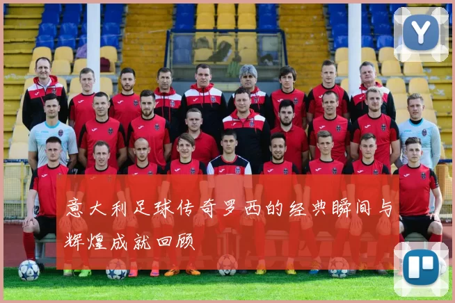 意大利足球传奇罗西的经典瞬间与辉煌成就回顾