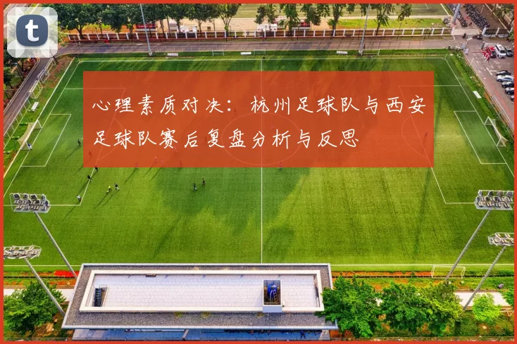 心理素质对决：杭州足球队与西安足球队赛后复盘分析与反思