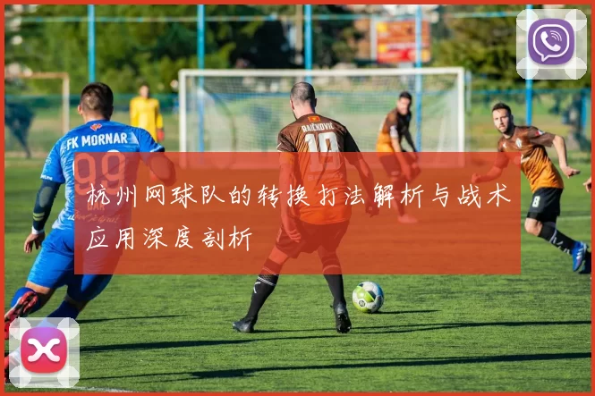 杭州网球队的转换打法解析与战术应用深度剖析